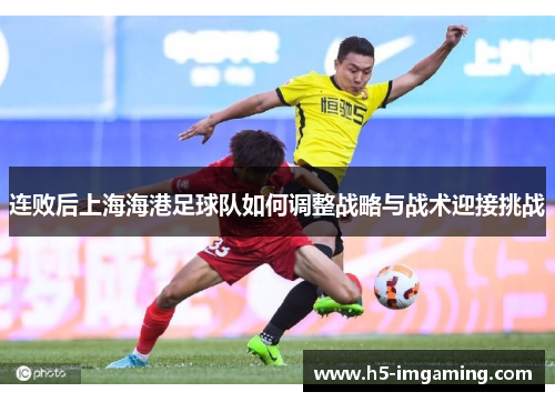 连败后上海海港足球队如何调整战略与战术迎接挑战