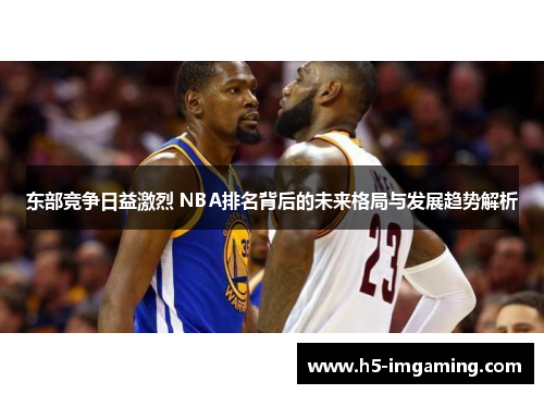 东部竞争日益激烈 NBA排名背后的未来格局与发展趋势解析