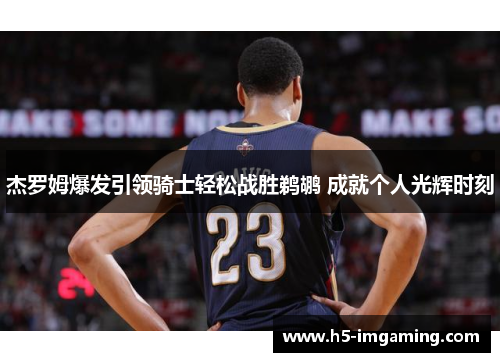 杰罗姆爆发引领骑士轻松战胜鹈鹕 成就个人光辉时刻
