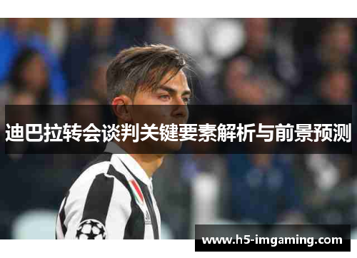 迪巴拉转会谈判关键要素解析与前景预测