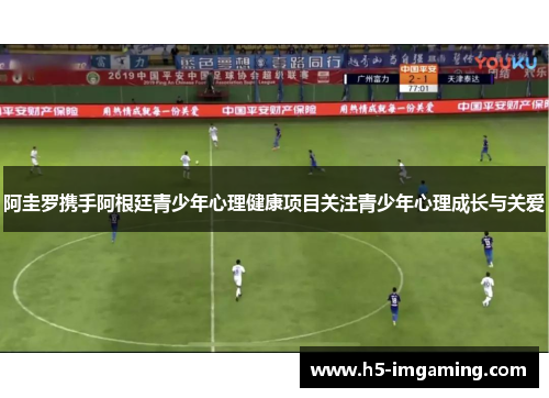 阿圭罗携手阿根廷青少年心理健康项目关注青少年心理成长与关爱