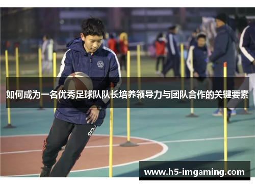 如何成为一名优秀足球队队长培养领导力与团队合作的关键要素