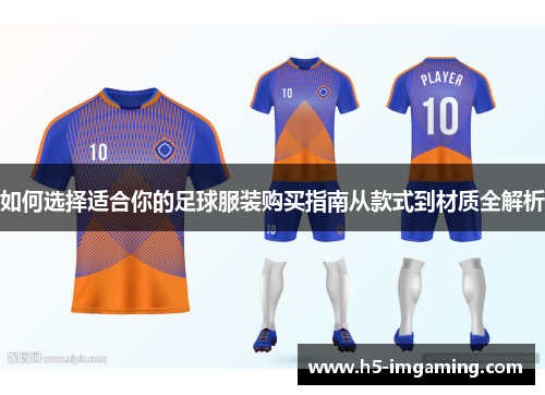 如何选择适合你的足球服装购买指南从款式到材质全解析