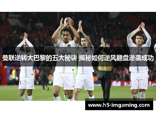 曼联逆转大巴黎的五大秘诀 揭秘如何逆风翻盘逆袭成功
