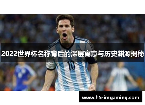 2022世界杯名称背后的深层寓意与历史渊源揭秘