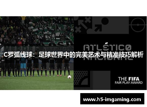 C罗弧线球：足球世界中的完美艺术与精准技巧解析
