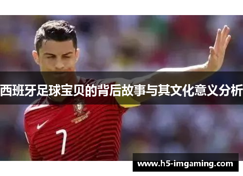 西班牙足球宝贝的背后故事与其文化意义分析