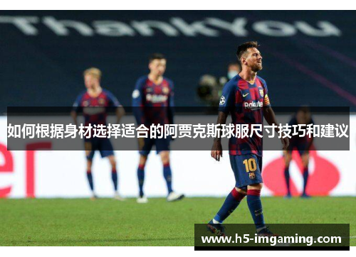 如何根据身材选择适合的阿贾克斯球服尺寸技巧和建议