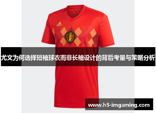 尤文为何选择短袖球衣而非长袖设计的背后考量与策略分析