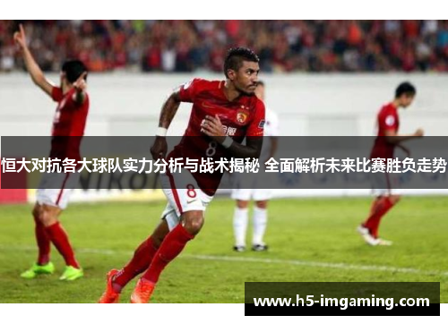 恒大对抗各大球队实力分析与战术揭秘 全面解析未来比赛胜负走势