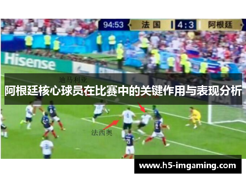 阿根廷核心球员在比赛中的关键作用与表现分析