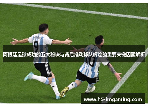 阿根廷足球成功的五大秘诀与背后推动球队辉煌的重要关键因素解析