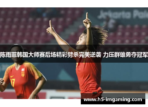 陈雨菲韩国大师赛后场精彩劈杀完美逆袭 力压群雄勇夺冠军