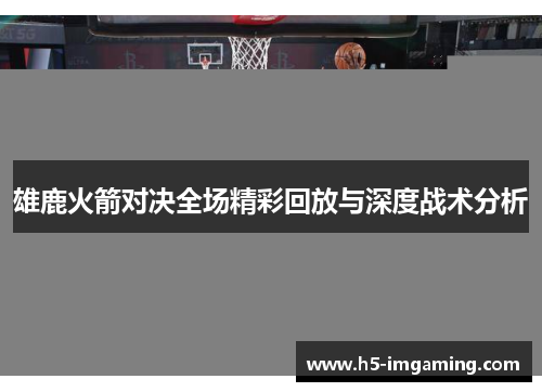 雄鹿火箭对决全场精彩回放与深度战术分析